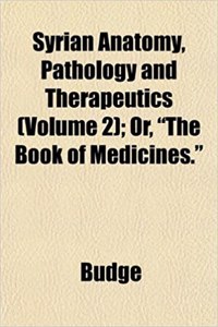 Syrian Anatomy, Pathology and Therapeutics (Volume 2); Or, the Book of Medicines.