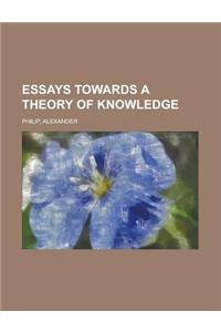 Essays Towards a Theory of Knowledge