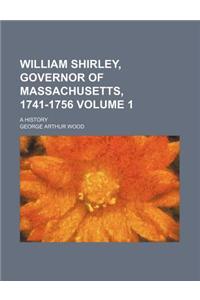 William Shirley, Governor of Massachusetts, 1741-1756; A History Volume 1