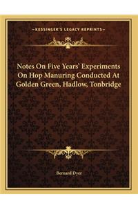 Notes On Five Years' Experiments On Hop Manuring Conducted At Golden Green, Hadlow, Tonbridge