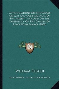 Considerations on the Causes Objects and Consequences of the Present War, and on the Expediency, or the Danger of Peace with France (1808)