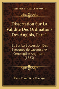 Dissertation Sur La Validite Des Ordinations Des Anglois, Part 1: Et Sur La Succession Des Evesques de Lacentsa -A Centseglise Anglicane (1723)