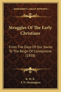 Struggles Of The Early Christians: From The Days Of Our Savior To The Reign Of Constantine (1858)