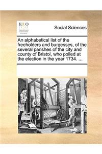 An Alphabetical List of the Freeholders and Burgesses, of the Several Parishes of the City and County of Bristol, Who Polled at the Election in the Year 1734. ...