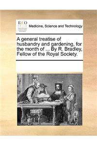General Treatise of Husbandry and Gardening, for the Month of ... by R. Bradley, Fellow of the Royal Society.