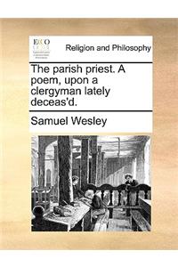 The Parish Priest. a Poem, Upon a Clergyman Lately Deceas'd.