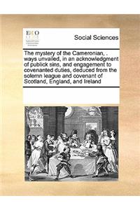 Mystery of the Cameronian, . Ways Unvailed, in an Acknowledgment of Publick Sins, and Engagement to Covenanted Duties, Deduced from the Solemn League and Covenant of Scotland, England, and Ireland