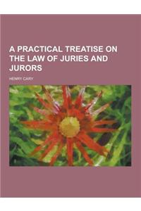 A Practical Treatise on the Law of Juries and Jurors