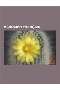 Banquier Francais: Henri Germain, Jacques C Ur, Jacques Laffitte, Casimir Perier, Albert Kahn, Scipion Sardini, Daniel Bouton, Francois B