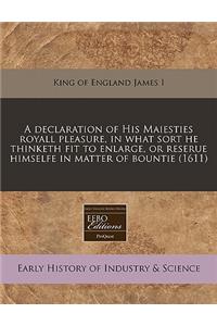 A Declaration of His Maiesties Royall Pleasure, in What Sort He Thinketh Fit to Enlarge, or Reserue Himselfe in Matter of Bountie (1611)