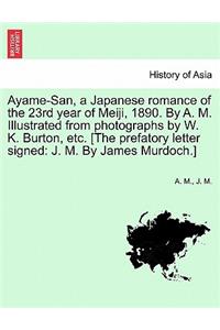 Ayame-San, a Japanese Romance of the 23rd Year of Meiji, 1890. by A. M. Illustrated from Photographs by W. K. Burton, Etc. [The Prefatory Letter Signed