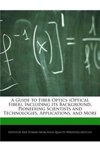 A Guide to Fiber Optics (Optical Fiber), Including Its Background, Pioneering Scientists and Technologies, Applications, and More