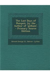 Last Days of Pompeii, by the Author of 'Pelham'.