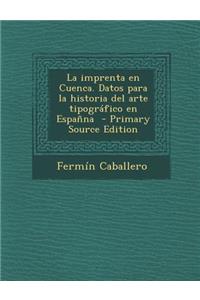 Imprenta En Cuenca. Datos Para La Historia del Arte Tipografico En Espanna