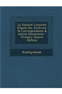 Le General Lecourbe D'Apres Ses Archives: Sa Correspondance & Autres Documents