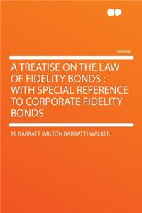 A Treatise on the Law of Fidelity Bonds: With Special Reference to Corporate Fidelity Bonds