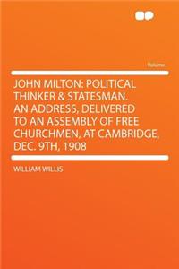 John Milton: Political Thinker & Statesman. an Address, Delivered to an Assembly of Free Churchmen, at Cambridge, Dec. 9th, 1908