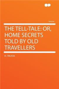 The Tell-Tale: Or, Home Secrets Told by Old Travellers