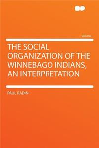 The Social Organization of the Winnebago Indians, an Interpretation