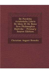 de Perditis Aristotelis Libris de Ideis Et de Bono Sive Philosophia Diatribe