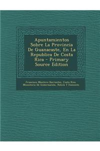 Apuntamientos Sobre La Provincia de Guanacaste, En La Republica de Costa Rica - Primary Source Edition
