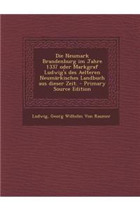 Die Neumark Brandenburg Im Jahre 1337 Oder Markgraf Ludwig's Des Aelteren Neumarkisches Landbuch Aus Dieser Zeit. - Primary Source Edition