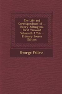 The Life and Correspondence of ... Henry Addington, First Viscount Sidmouth 3 Vols