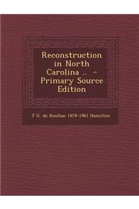 Reconstruction in North Carolina .. - Primary Source Edition