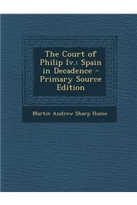 The Court of Philip IV.: Spain in Decadence - Primary Source Edition