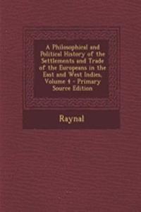 A Philosophical and Political History of the Settlements and Trade of the Europeans in the East and West Indies, Volume 4