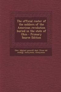 The Official Roster of the Soldiers of the American Revolution Buried in the State of Ohio