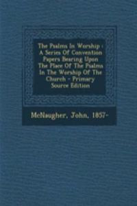The Psalms in Worship: A Series of Convention Papers Bearing Upon the Place of the Psalms in the Worship of the Church