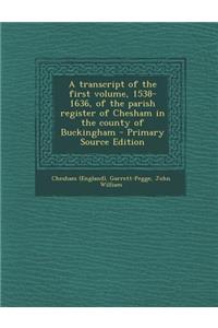 A Transcript of the First Volume, 1538-1636, of the Parish Register of Chesham in the County of Buckingham - Primary Source Edition