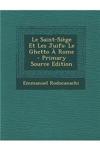 Le Saint-Siege Et Les Juifs: Le Ghetto a Rome - Primary Source Edition