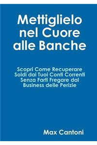 Mettiglielo Nel Cuore alle Banche. Scopri Come Recuperare Soldi Dai Tuoi Conti Correnti Senza Farti Fregare Dal Business Delle Perizie.