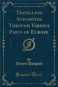 Travelling Anecdotes Through Various Parts of Europe (Classic Reprint)