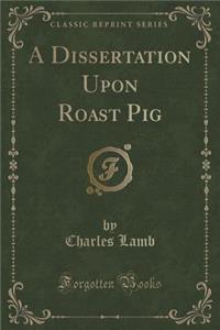 A Dissertation Upon Roast Pig (Classic Reprint)