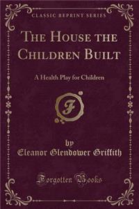 The House the Children Built: A Health Play for Children (Classic Reprint)