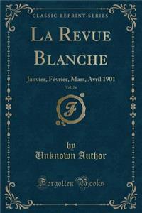 La Revue Blanche, Vol. 24: Janvier, Fï¿½vrier, Mars, Avril 1901 (Classic Reprint): Janvier, Fï¿½vrier, Mars, Avril 1901 (Classic Reprint)