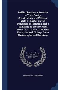 Public Libraries, a Treatise on Their Design, Construction, and Fittings; With a Chapter on the Principles of Planning, and a Summary of the law; With Many Illustrations of Modern Examples and Fittings From Photographs and Drawings