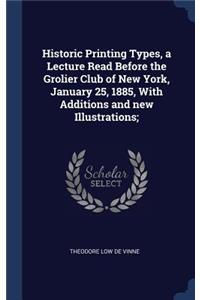Historic Printing Types, a Lecture Read Before the Grolier Club of New York, January 25, 1885, With Additions and new Illustrations;