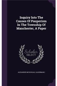 Inquiry Into the Causes of Pauperism in the Township of Manchester, a Paper