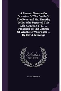 A Funeral Sermon On Occasion Of The Death Of The Reverend Mr. Timothy Jollie, Who Departed This Life August 3. 1757. ... Preached To The Church Of Which He Was Pastor ... By David Jennings