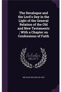 The Decalogue and the Lord's Day in the Light of the General Relation of the Old and New Testaments; With a Chapter on Confessions of Faith