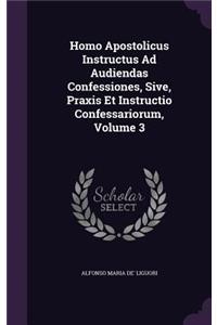 Homo Apostolicus Instructus Ad Audiendas Confessiones, Sive, Praxis Et Instructio Confessariorum, Volume 3