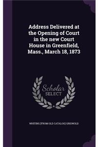 Address Delivered at the Opening of Court in the new Court House in Greenfield, Mass., March 18, 1873