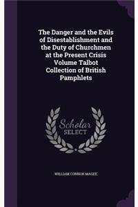 Danger and the Evils of Disestablishment and the Duty of Churchmen at the Present Crisis Volume Talbot Collection of British Pamphlets