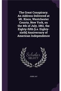 The Great Conspiracy. an Address Delivered at Mt. Kisco, Westchester County, New York, on the 4th of July, 1861, the Eighty-Fifth [I.E. Eighty-Sixth] Anniversary of American Independence