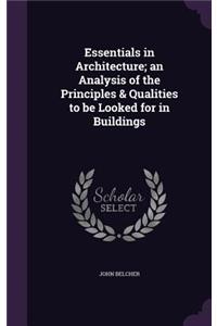 Essentials in Architecture; an Analysis of the Principles & Qualities to be Looked for in Buildings