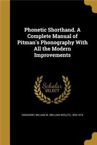 Phonetic Shorthand. A Complete Manual of Pitman's Phonography With All the Modern Improvements